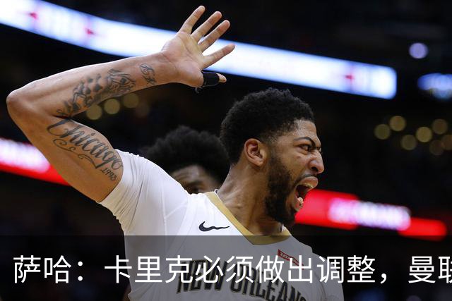 萨哈：卡里克必须做出调整，曼联的整体节奏实在太慢了